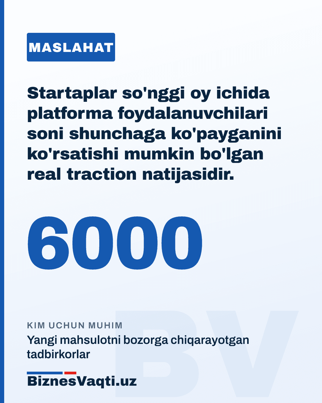 6 000 ta — startaplar so'nggi 6 oy ichida platforma foydalanuvchilari soni shunchaga ko'payganini ko'rsatishi mumkin bo'lgan real traction natijasidir.