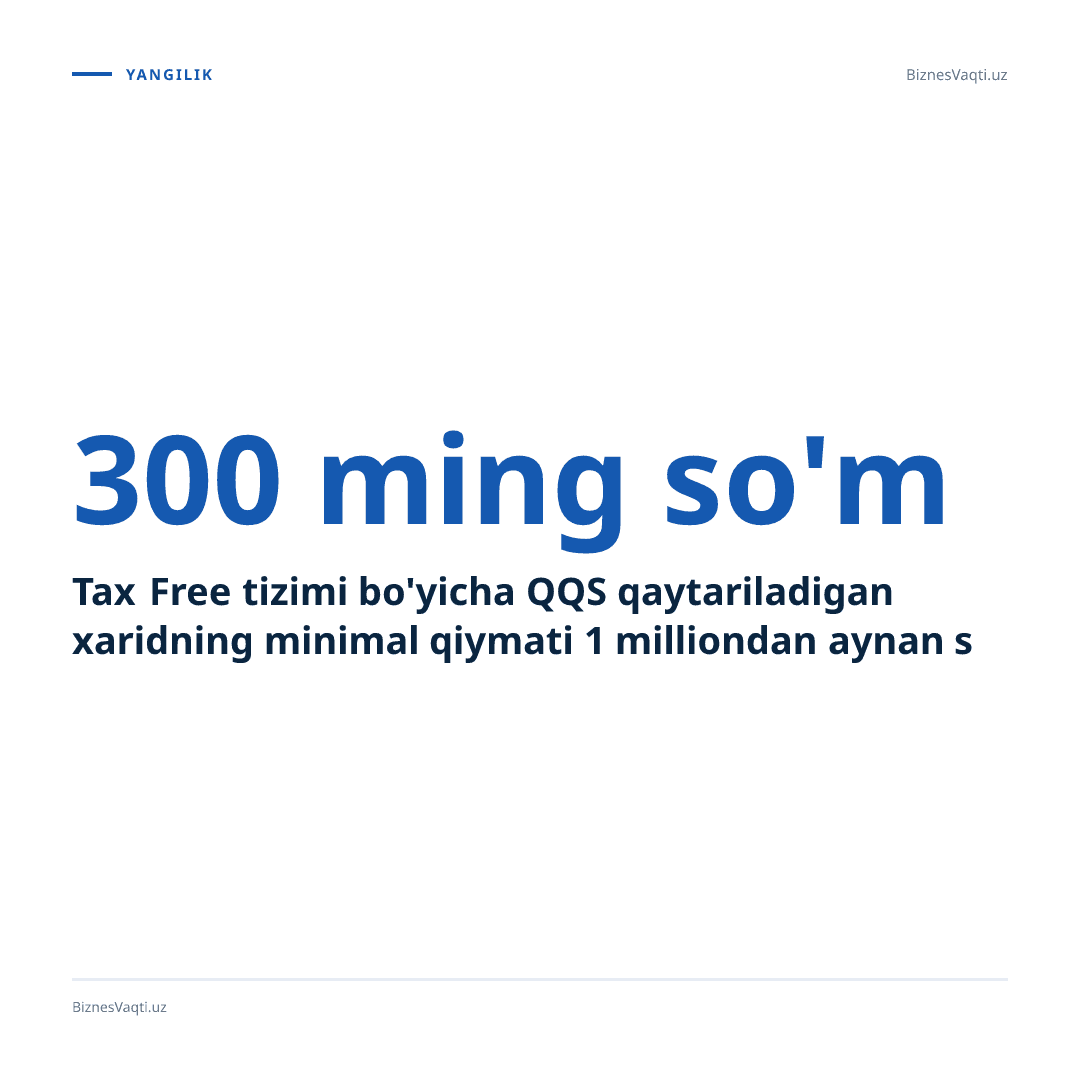 300 ming so'm — Tax Free tizimi bo'yicha QQS qaytariladigan xaridning minimal qiymati 1 milliondan aynan shu miqdorga tushirildi.